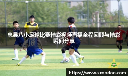 息县八小足球比赛精彩视频直播全程回顾与精彩瞬间分享