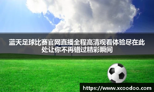 蓝天足球比赛官网直播全程高清观看体验尽在此处让你不再错过精彩瞬间