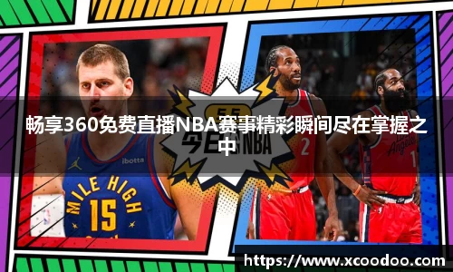 畅享360免费直播NBA赛事精彩瞬间尽在掌握之中