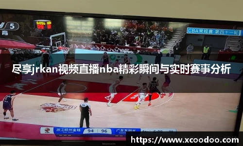 尽享jrkan视频直播nba精彩瞬间与实时赛事分析