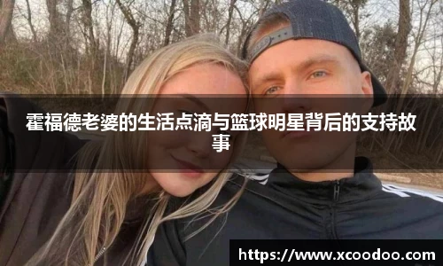 霍福德老婆的生活点滴与篮球明星背后的支持故事