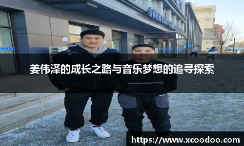 姜伟泽的成长之路与音乐梦想的追寻探索
