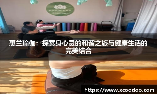 惠兰瑜伽：探索身心灵的和谐之旅与健康生活的完美结合