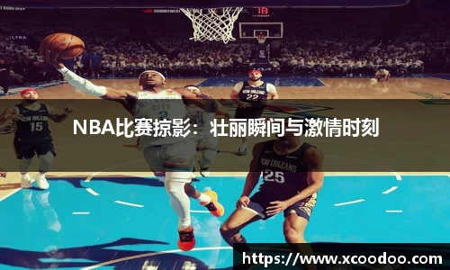 NBA比赛掠影：壮丽瞬间与激情时刻