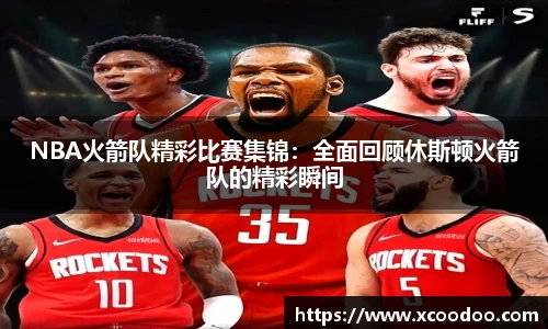 NBA火箭队精彩比赛集锦：全面回顾休斯顿火箭队的精彩瞬间